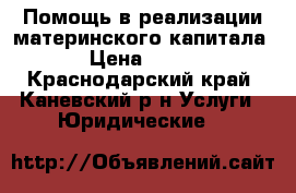 Помощь в реализации материнского капитала › Цена ­ 500 - Краснодарский край, Каневский р-н Услуги » Юридические   